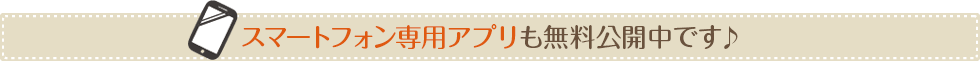 スマートフォン専用アプリも無料公開中です♪