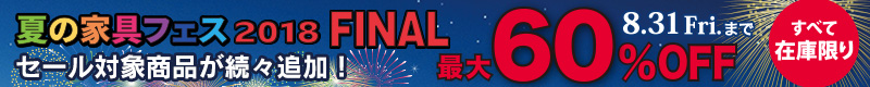在庫限り!インテリア家具が最大60%OFF!夏の家具フェス2018 FINAL