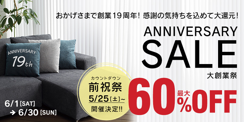 おかげさまで創業19周年!大創業祭セール!インテリア家具が最大60%OFF